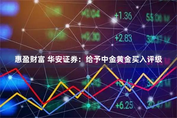 惠盈财富 华安证券：给予中金黄金买入评级