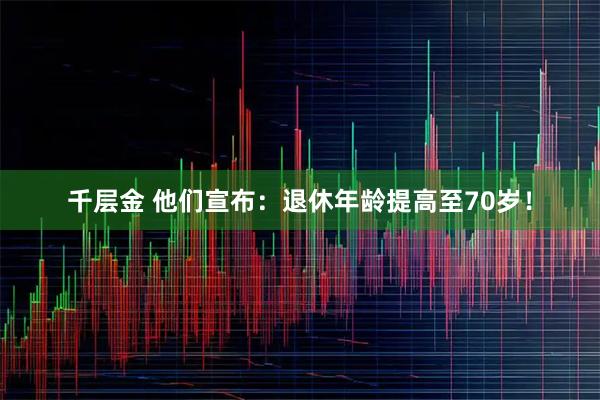 千层金 他们宣布：退休年龄提高至70岁！