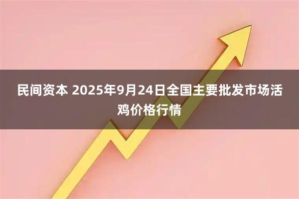 民间资本 2025年9月24日全国主要批发市场活鸡价格行情
