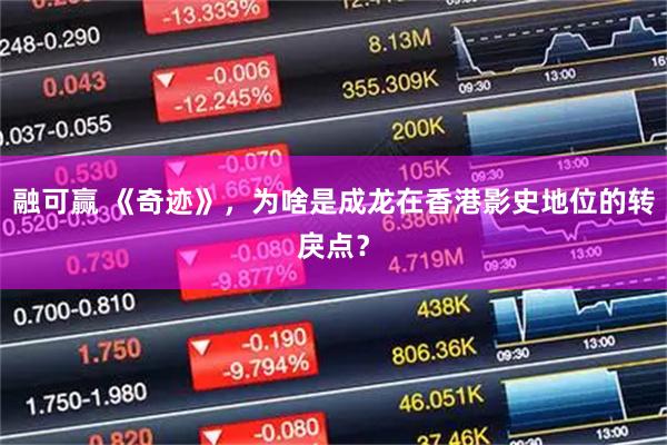 融可赢 《奇迹》，为啥是成龙在香港影史地位的转戾点？
