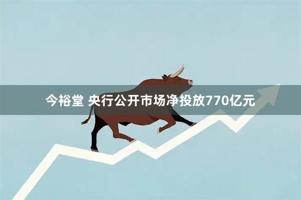 今裕堂 央行公开市场净投放770亿元