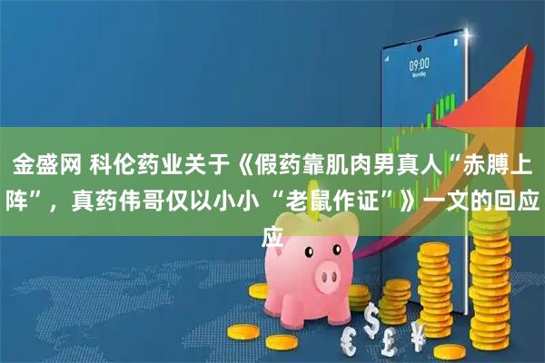 金盛网 科伦药业关于《假药靠肌肉男真人“赤膊上阵”，真药伟哥仅以小小 “老鼠作证”》一文的回应