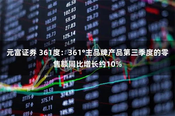 元富证券 361度：361°主品牌产品第三季度的零售额同比增长约10%