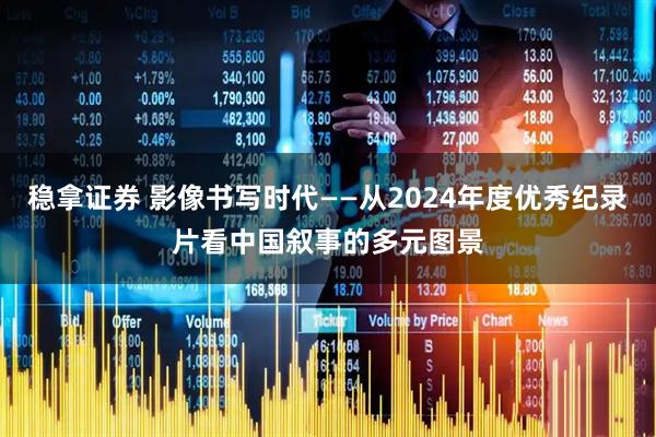 稳拿证券 影像书写时代——从2024年度优秀纪录片看中国叙事的多元图景